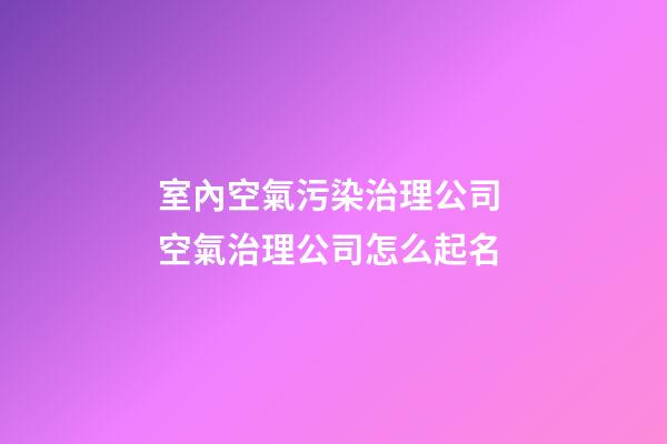 室內空氣污染治理公司 空氣治理公司怎么起名-第1張-公司起名-玄機派